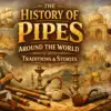 The History of Pipes Around the World: Traditions and Stories
